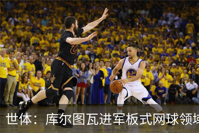 世体：库尔图瓦进军板式网球领域，未来渴望投资NBA与NFL