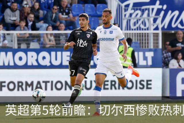 英超第5轮前瞻：切尔西惨败热刺哑火，枪手阿森纳稳了？